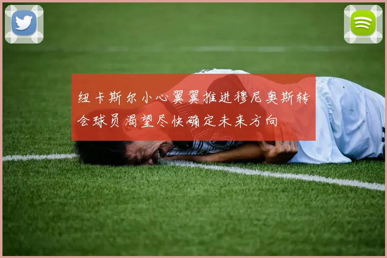 纽卡斯尔小心翼翼推进穆尼奥斯转会球员渴望尽快确定未来方向