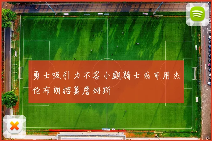 勇士吸引力不容小觑骑士或可用杰伦布朗招募詹姆斯
