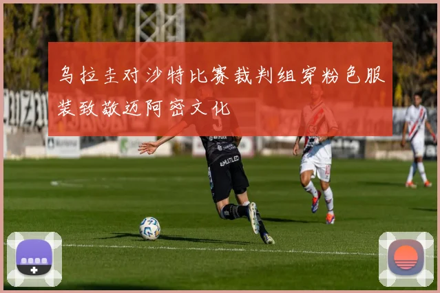 乌拉圭对沙特比赛裁判组穿粉色服装致敬迈阿密文化