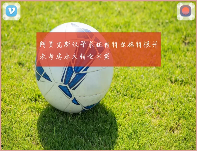阿贾克斯仅寻求租借特尔施特根并未考虑永久转会方案