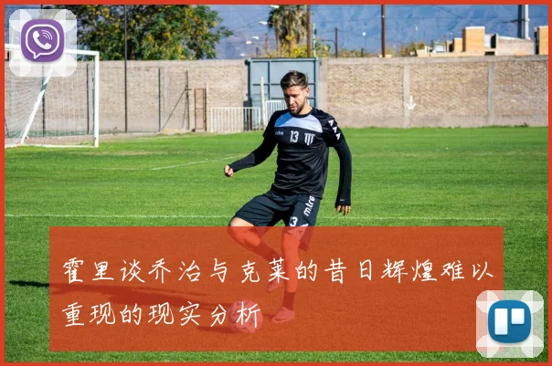 霍里谈乔治与克莱的昔日辉煌难以重现的现实分析