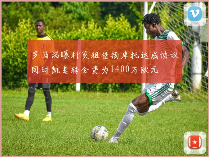 罗马诺曝科莫租借扬库托达成协议同时凯基转会费为1400万欧元