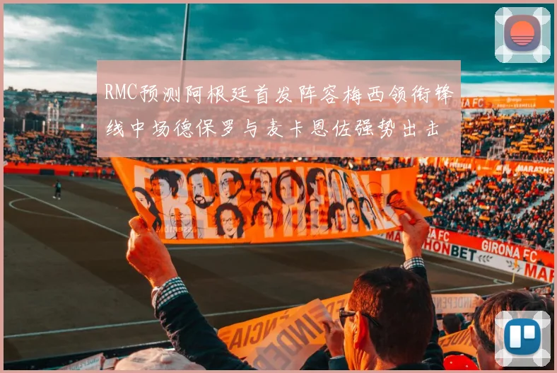 RMC预测阿根廷首发阵容梅西领衔锋线中场德保罗与麦卡恩佐强势出击